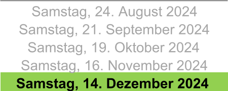 Samstag, 24. August 2024 Samstag, 21. September 2024 Samstag, 19. Oktober 2024 Samstag, 16. November 2024 Samstag, 14. Dezember 2024